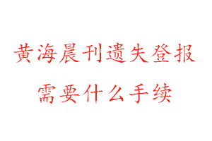 黃海晨刊遺失登報需要什么手續(xù)找我要登報網(wǎng)