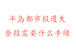 半島都市報(bào)遺失登報(bào)需要什么手續(xù)找我要登報(bào)網(wǎng)