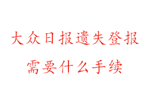 大眾日報遺失登報需要什么手續找我要登報網