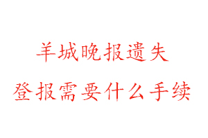 羊城晚報遺失登報需要什么手續(xù)找我要登報網(wǎng)