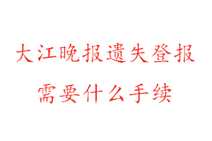 大江晚報遺失登報需要什么手續(xù)找我要登報網