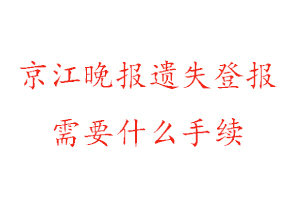 京江晚報遺失登報需要什么手續找我要登報網