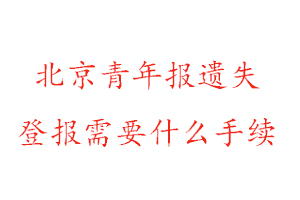 北京青年報遺失登報需要什么手續(xù)找我要登報網(wǎng)