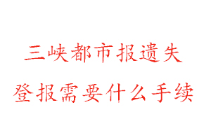 三峽都市報遺失登報需要什么手續(xù)找我要登報網(wǎng)
