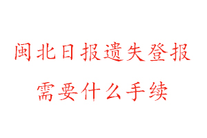 閩北日報(bào)遺失登報(bào)需要什么手續(xù)找我要登報(bào)網(wǎng)