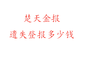 楚天金報(bào)遺失登報(bào)多少錢找我要登報(bào)網(wǎng)