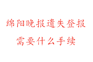 綿陽晚報遺失登報需要什么手續(xù)找我要登報網