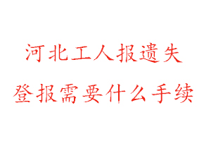 河北工人報遺失登報需要什么手續(xù)找我要登報網(wǎng)