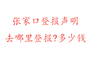 張家口登報聲明去哪里登報?多少錢找我要登報網
