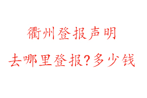 衢州登報聲明去哪里登報?多少錢找我要登報網