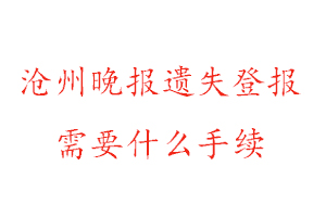 滄州晚報(bào)遺失登報(bào)需要什么手續(xù)找我要登報(bào)網(wǎng)