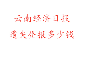 云南經(jīng)濟日報遺失登報多少錢找我要登報網(wǎng)