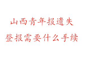 山西青年報(bào)遺失登報(bào)需要什么手續(xù)找我要登報(bào)網(wǎng)