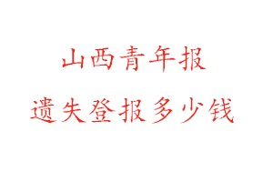 山西青年報遺失登報多少錢找我要登報網(wǎng)