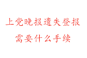 上黨晚報(bào)遺失登報(bào)需要什么手續(xù)找我要登報(bào)網(wǎng)