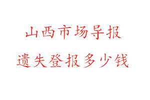 山西市場(chǎng)導(dǎo)報(bào)遺失登報(bào)多少錢找我要登報(bào)網(wǎng)