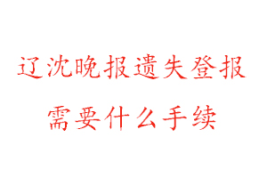 遼沈晚報(bào)遺失登報(bào)需要什么手續(xù)找我要登報(bào)網(wǎng)