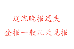 遼沈晚報遺失登報一般幾天見報找我要登報網(wǎng)