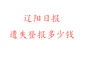 遼陽(yáng)日?qǐng)?bào)遺失登報(bào)多少錢(qián)找我要登報(bào)網(wǎng)