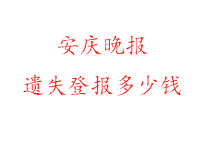安慶晚報遺失登報多少錢找我要登報網(wǎng)
