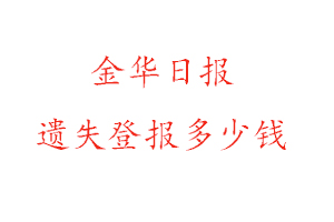 金華日報(bào)遺失登報(bào)多少錢找我要登報(bào)網(wǎng)