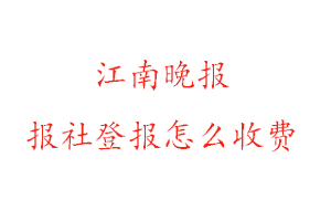 江南晚報報社登報怎么收費咨詢我要登報網(wǎng)