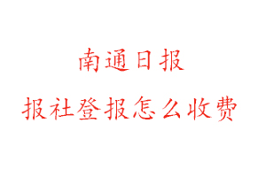 南通日報報社登報怎么收費咨詢我要登報網