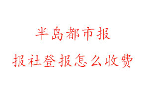 半島都市報報社登報怎么收費咨詢我要登報網