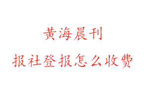 黃海晨刊報社登報怎么收費咨詢我要登報網(wǎng)