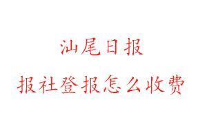 汕尾日報報社登報怎么收費咨詢我要登報網(wǎng)