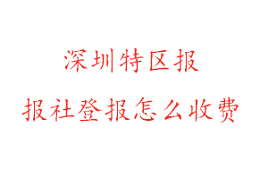 深圳特區報報社登報怎么收費咨詢我要登報網