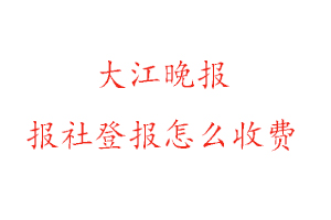 大江晚報報社登報怎么收費咨詢我要登報網