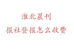 淮北晨刊報社登報怎么收費(fèi)咨詢我要登報網(wǎng)