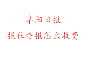 阜陽日報報社登報怎么收費咨詢我要登報網