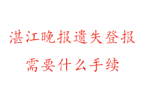 湛江晚報遺失登報需要什么手續找我要登報網