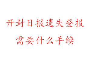 開封日報遺失登報需要什么手續找我要登報網