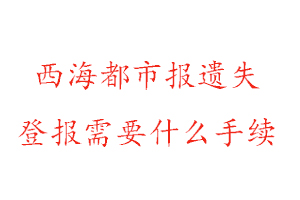 西海都市報(bào)遺失登報(bào)需要什么手續(xù)找我要登報(bào)網(wǎng)