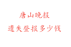 唐山晚報(bào)遺失登報(bào)多少錢找我要登報(bào)網(wǎng)
