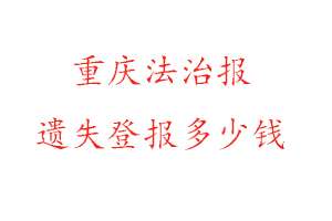 重慶法治報(bào)遺失登報(bào)多少錢找我要登報(bào)網(wǎng)