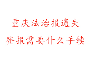 重慶法治報遺失登報需要什么手續找我要登報網