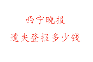 西寧晚報(bào)遺失登報(bào)多少錢找我要登報(bào)網(wǎng)