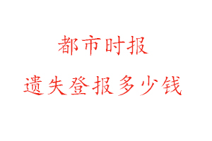 都市時(shí)報(bào)遺失登報(bào)多少錢找我要登報(bào)網(wǎng)