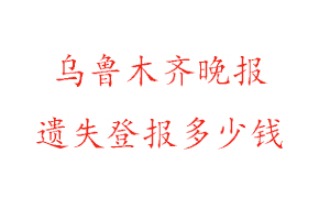 烏魯木齊晚報遺失登報多少錢找我要登報網