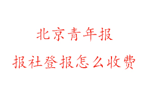 北京青年報報社登報怎么收費找我要登報網