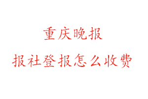 重慶晚報(bào)報(bào)社登報(bào)怎么收費(fèi)咨詢我要登報(bào)網(wǎng)