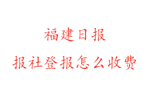 福建日報報社登報怎么收費咨詢我要登報網