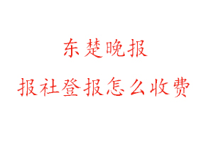 東楚晚報報社登報怎么收費找我要登報網