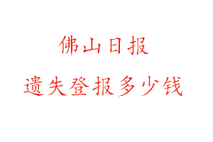 佛山日?qǐng)?bào)遺失登報(bào)多少錢(qián)找我要登報(bào)網(wǎng)