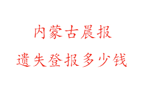 內蒙古晨報遺失登報多少錢找我要登報網