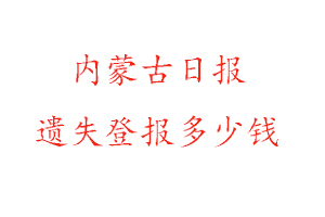 內蒙古日報遺失登報多少錢找我要登報網